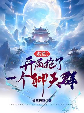 洪荒开局抢了开天功德 洪荒开局抢了开天功德