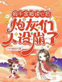 假千金被读心后,炮灰们人设崩了 假千金被读心后,炮灰们人设崩了