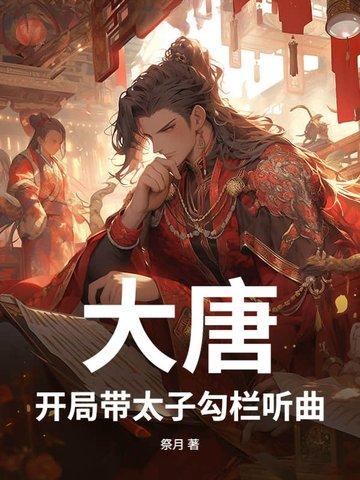 大唐:开局带太子勾栏听曲 大唐:开局带太子勾栏听曲