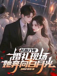 长跑八年,婚礼现场她奔向白月光 长跑八年,婚礼现场她奔向白月光