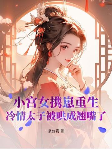 小宫女携崽重生,冷情太子被哄成翘嘴了 小宫女携崽重生,冷情太子被哄成翘嘴了