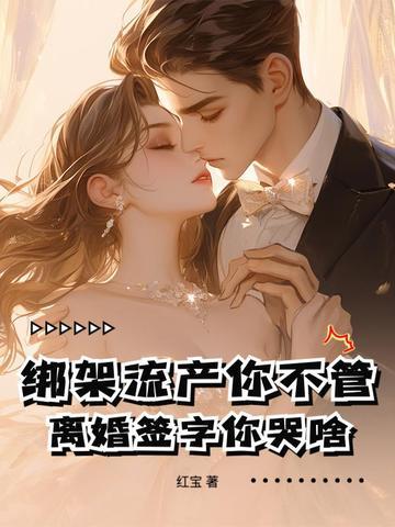 绑架流产你不管,离婚签字你哭啥! 绑架流产你不管,离婚签字你哭啥!