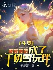 斗罗:被读心后,成为千仞雪玩伴 斗罗:被读心后,成为千仞雪玩伴