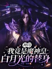 神印:我竟是魔神皇白月光的替身 神印:我竟是魔神皇白月光的替身