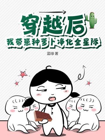 穿越后,我带崽种萝卜净化全星际 穿越后,我带崽种萝卜净化全星际