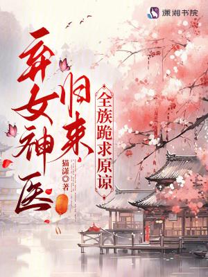 弃女神医归来,全族跪求原谅 弃女神医归来,全族跪求原谅