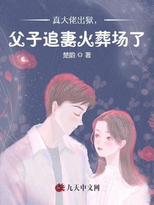 真大佬出狱,父子追妻火葬场了 真大佬出狱,父子追妻火葬场了