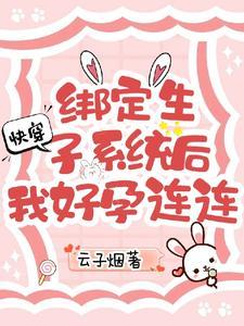 快穿:绑定生子系统后我好孕连连 快穿:绑定生子系统后我好孕连连