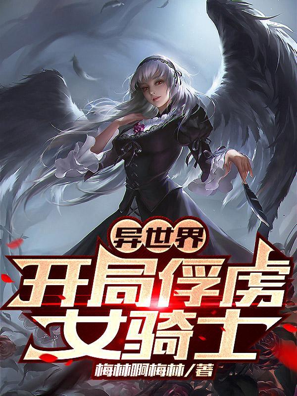 异世界:开局俘虏女骑士 异世界:开局俘虏女骑士